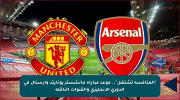 “المنافسة تشتعل”.. موعد مباراة مانشستر يونايتد وأرسنال في الدوري الإنجليزي والقنوات الناقلة